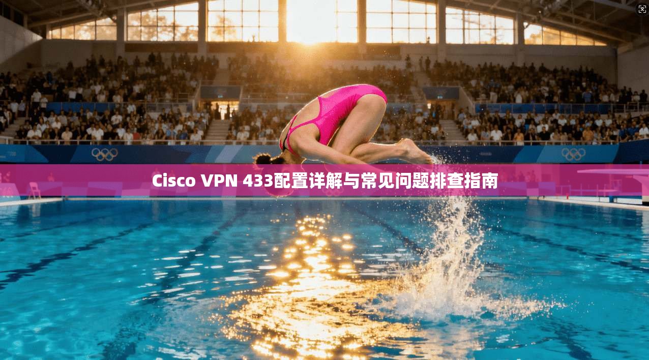 Cisco VPN 433配置详解与常见问题排查指南