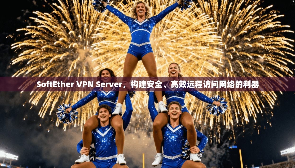 SoftEther VPN Server,构建安全、高效远程访问网络的利器 SoftEther VPN Server,构建安全、高效远程访问网络的利器