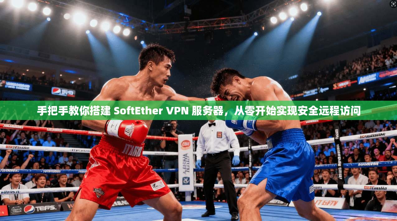 手把手教你搭建 SoftEther VPN 服务器，从零开始实现安全远程访问