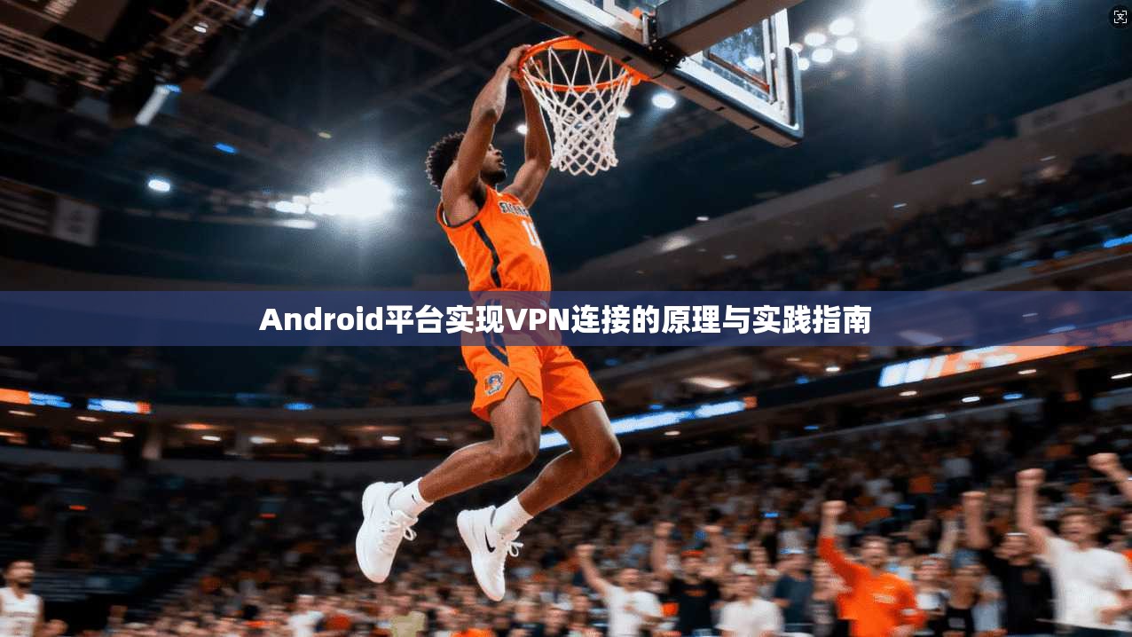 Android平台实现VPN连接的原理与实践指南