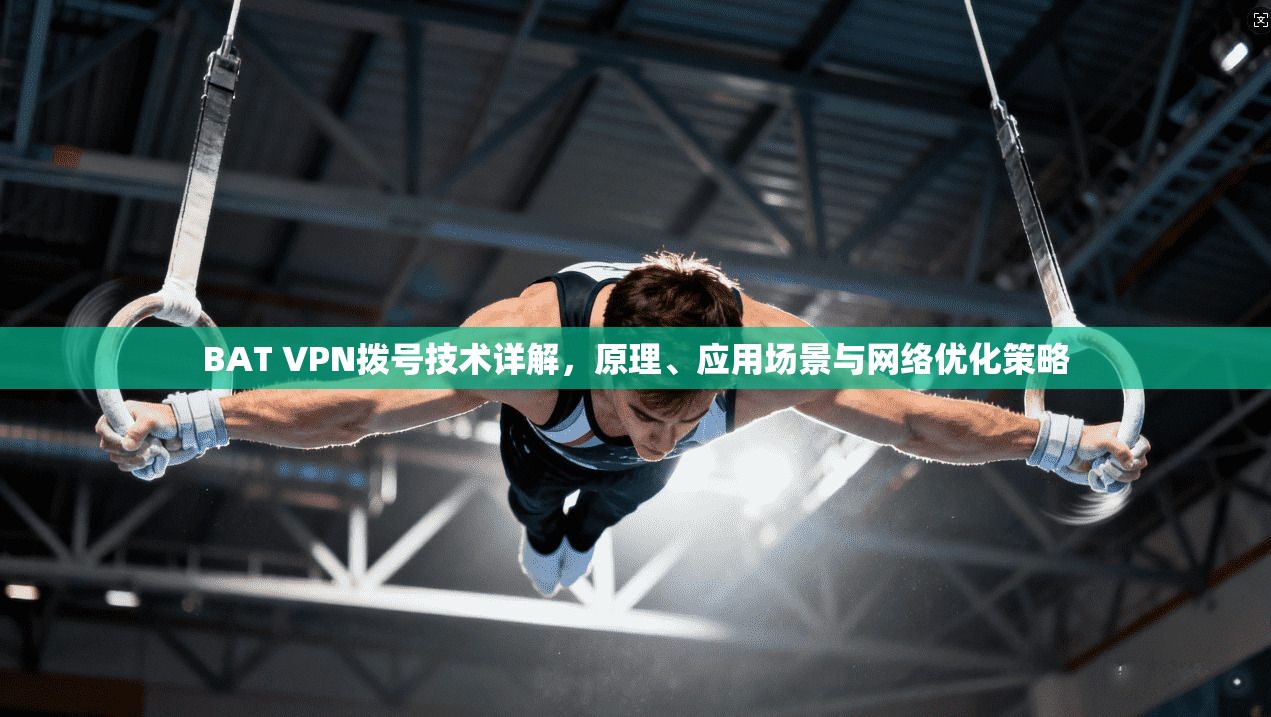 BAT VPN拨号技术详解，原理、应用场景与网络优化策略