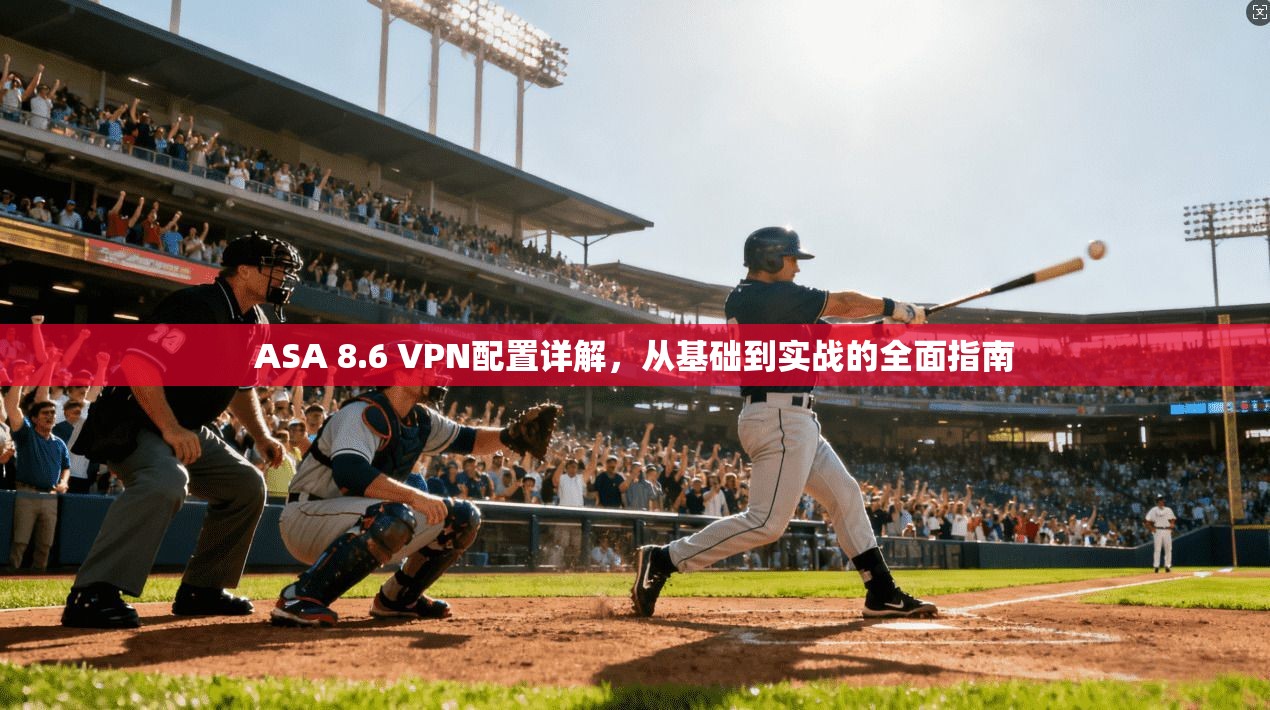 ASA 8.6 VPN配置详解，从基础到实战的全面指南
