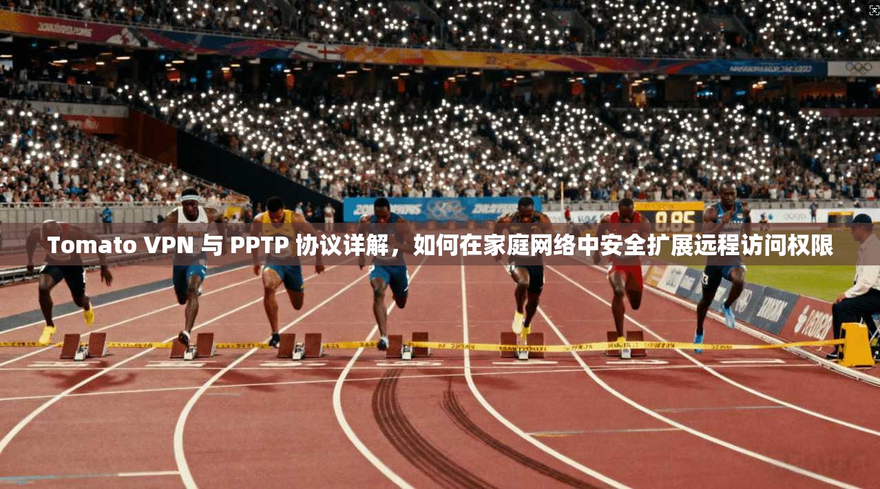 Tomato VPN 与 PPTP 协议详解，如何在家庭网络中安全扩展远程访问权限