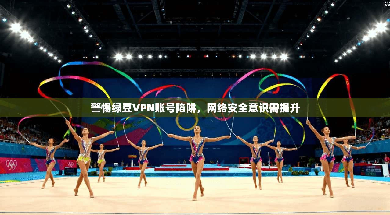 警惕绿豆VPN账号陷阱，网络安全意识需提升