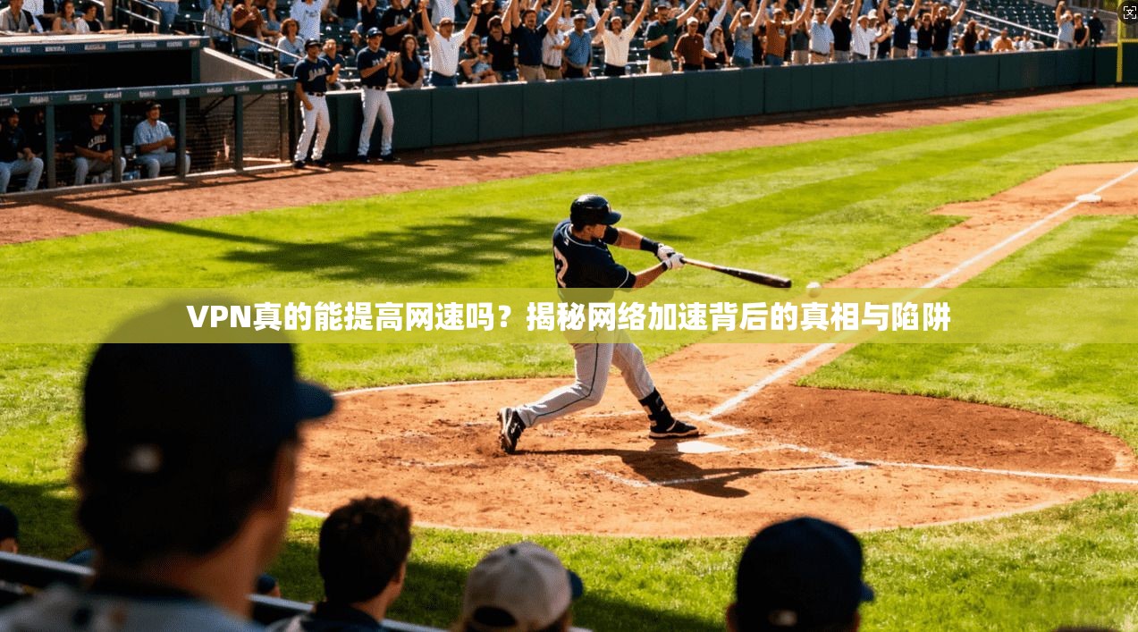 VPN真的能提高网速吗？揭秘网络加速背后的真相与陷阱