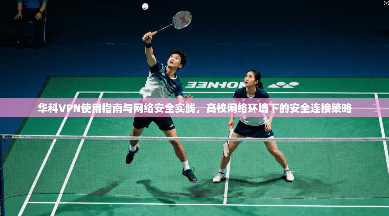 华科VPN使用指南与网络安全实践，高校网络环境下的安全连接策略