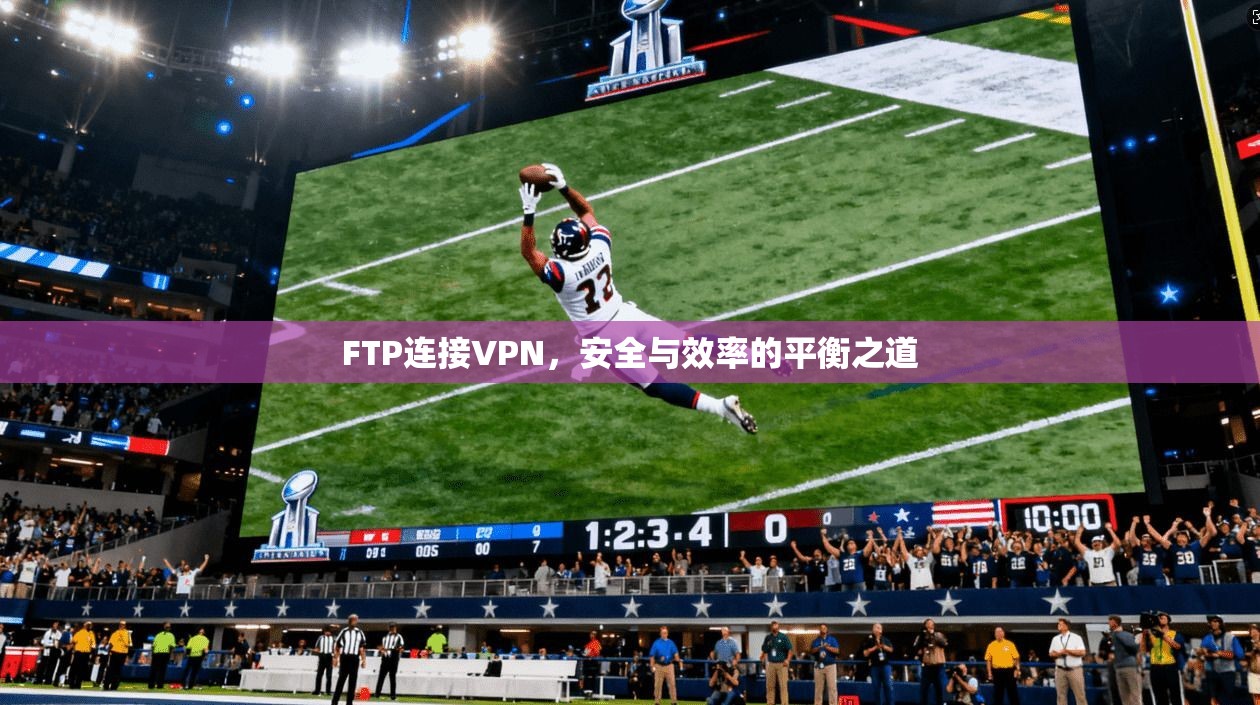FTP连接VPN,安全与效率的平衡之道 FTP连接VPN,安全与效率的平衡之道