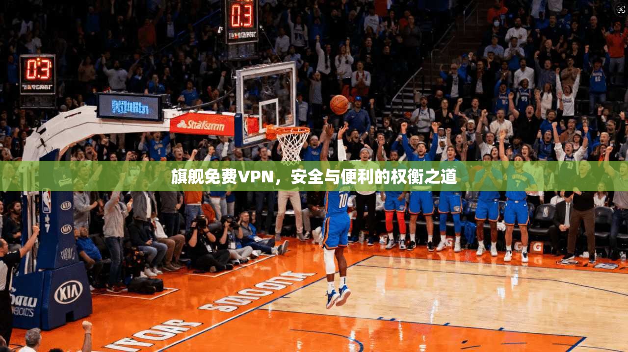 旗舰免费VPN，安全与便利的权衡之道