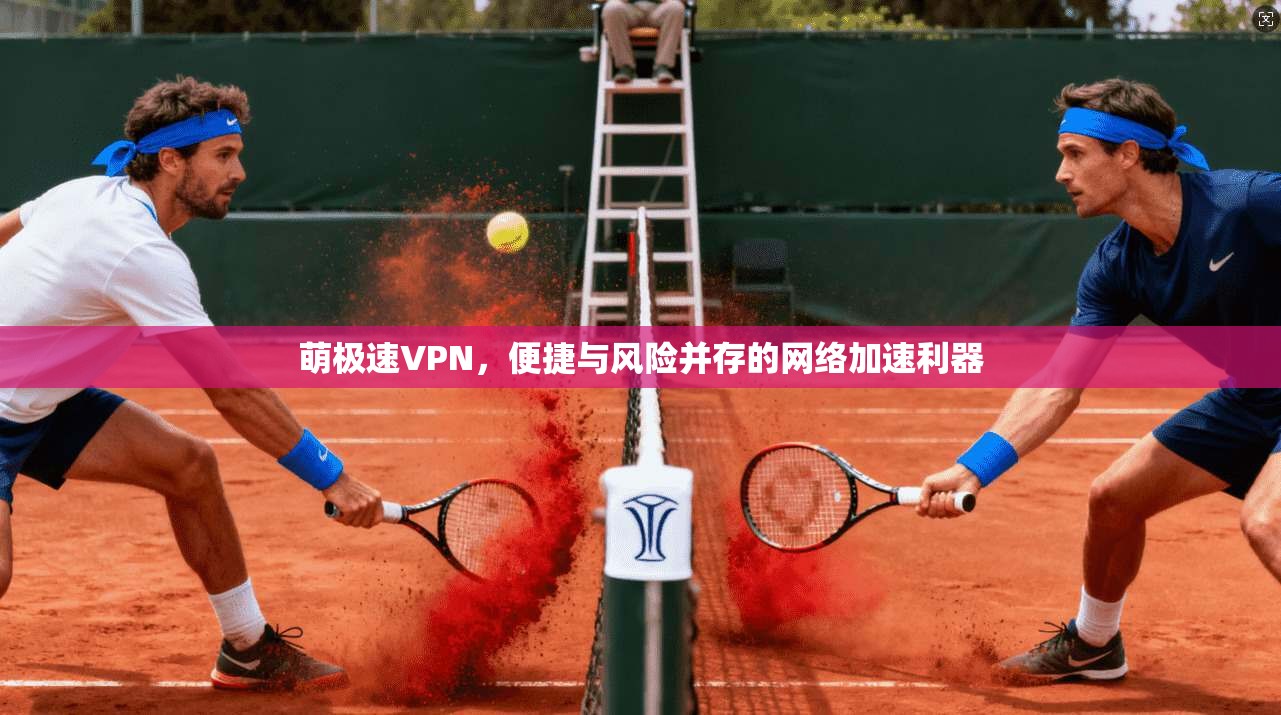 萌极速VPN，便捷与风险并存的网络加速利器