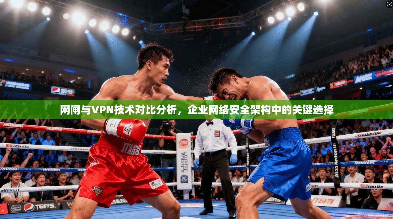 网闸与VPN技术对比分析,企业网络安全架构中的关键选择 网闸与VPN技术对比分析,企业网络安全架构中的关键选择