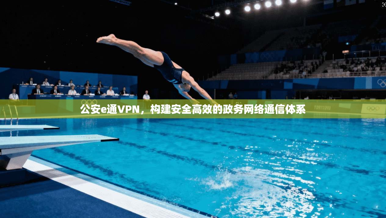 公安e通VPN，构建安全高效的政务网络通信体系