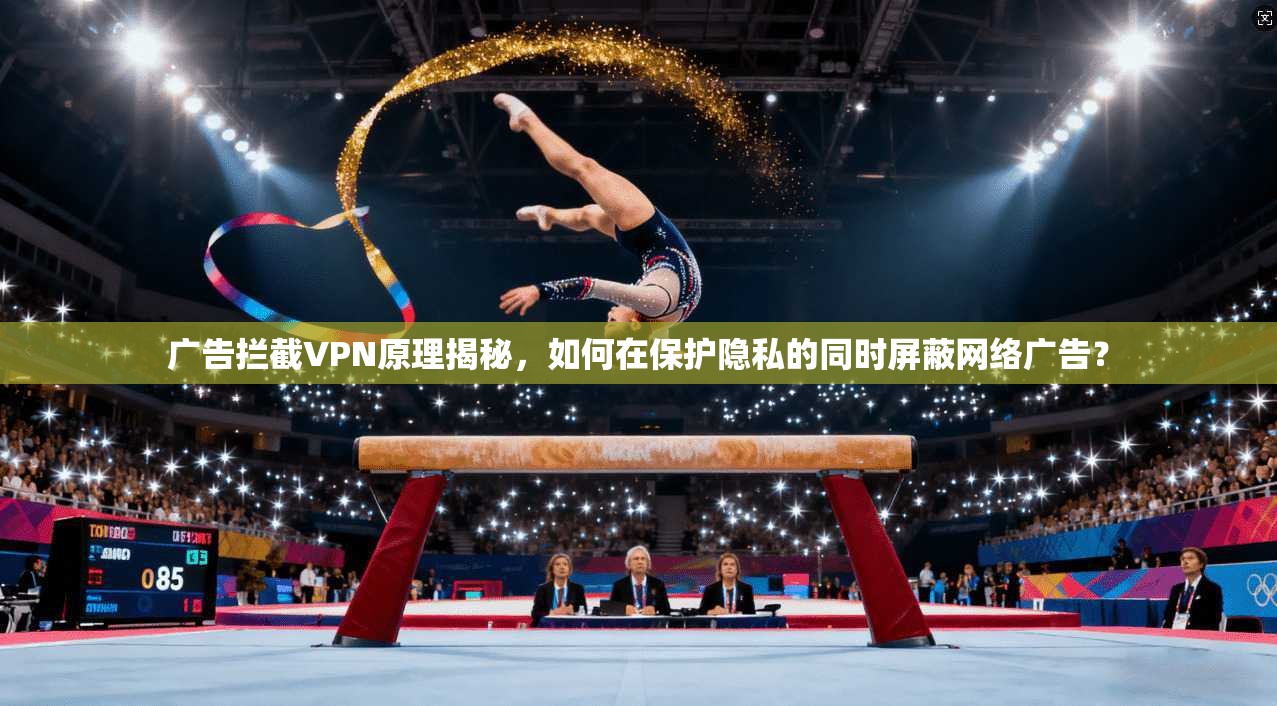 广告拦截VPN原理揭秘,如何在保护隐私的同时屏蔽网络广告? 广告拦截VPN原理揭秘,如何在保护隐私的同时屏蔽网络广告?