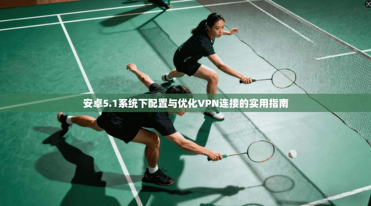 安卓5.1系统下配置与优化VPN连接的实用指南