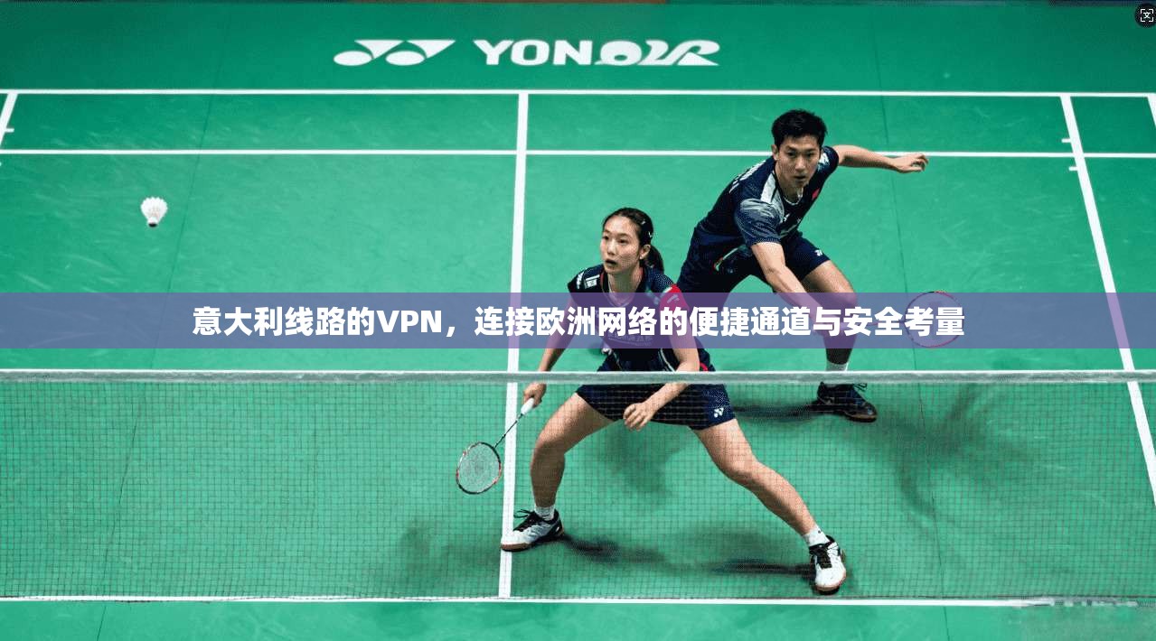 意大利线路的VPN，连接欧洲网络的便捷通道与安全考量