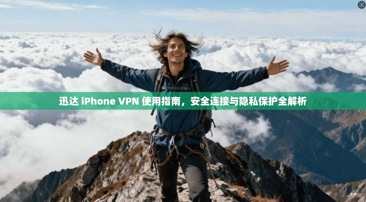 迅达 iPhone VPN 使用指南，安全连接与隐私保护全解析