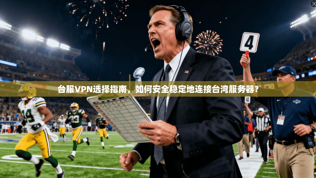 台服VPN选择指南，如何安全稳定地连接台湾服务器？