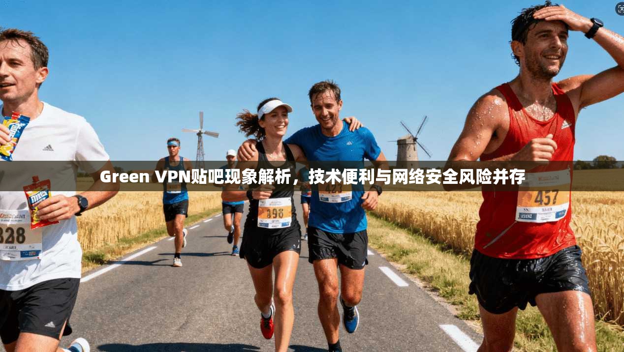 Green VPN贴吧现象解析，技术便利与网络安全风险并存