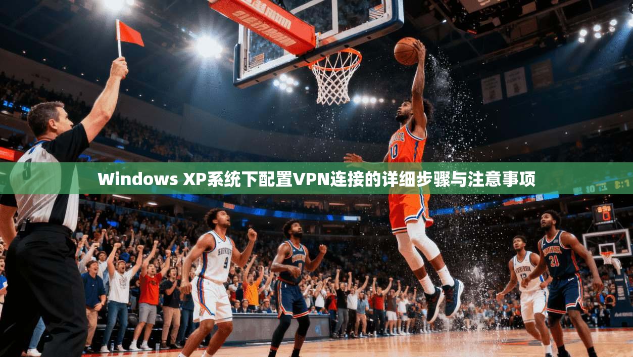 Windows XP系统下配置VPN连接的详细步骤与注意事项