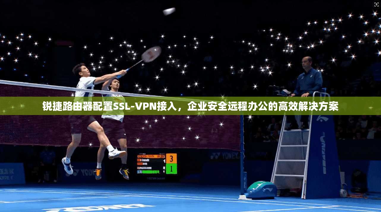 锐捷路由器配置SSL-VPN接入，企业安全远程办公的高效解决方案