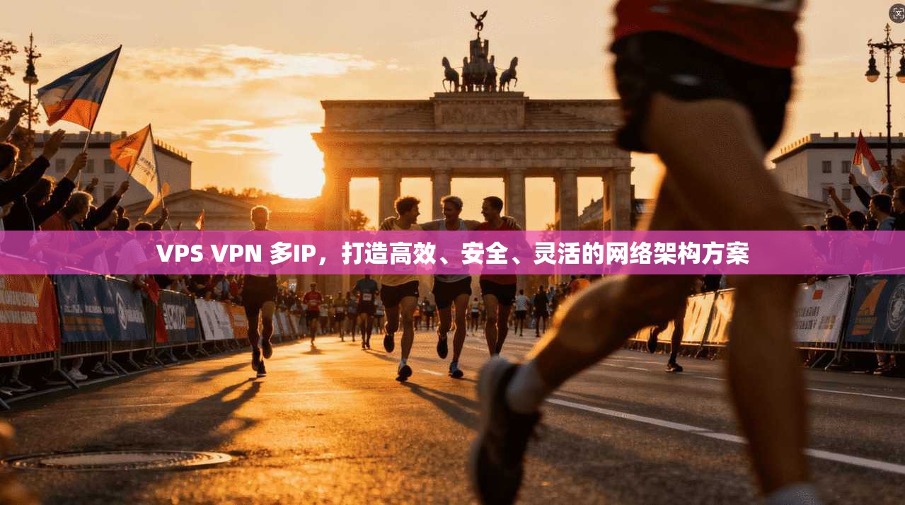 VPS VPN 多IP，打造高效、安全、灵活的网络架构方案