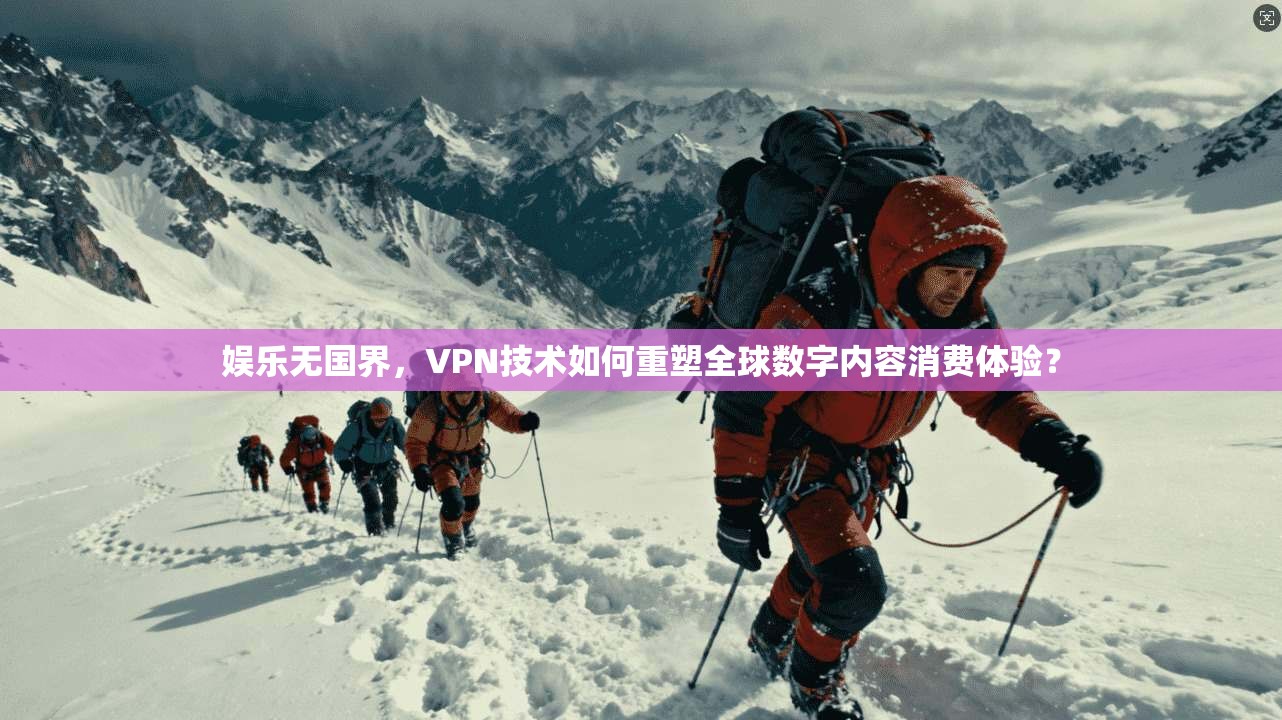娱乐无国界，VPN技术如何重塑全球数字内容消费体验？