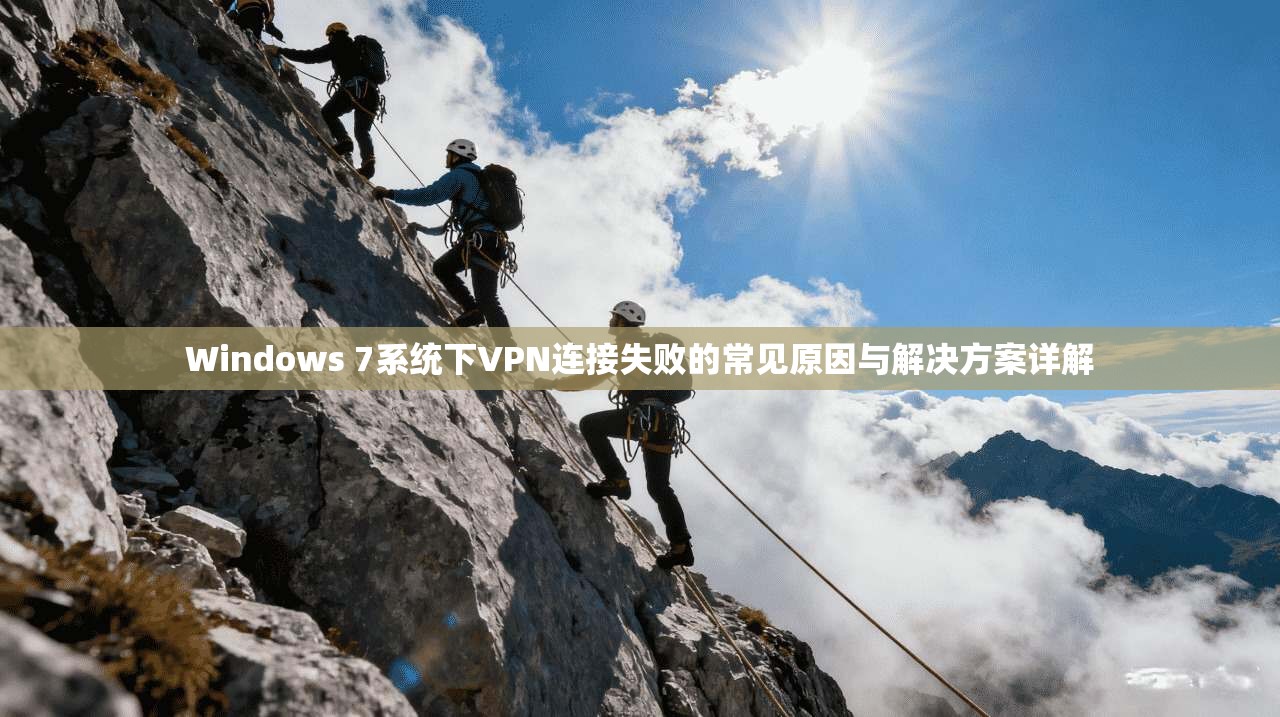 Windows 7系统下VPN连接失败的常见原因与解决方案详解 Windows 7系统下VPN连接失败的常见原因与解决方案详解