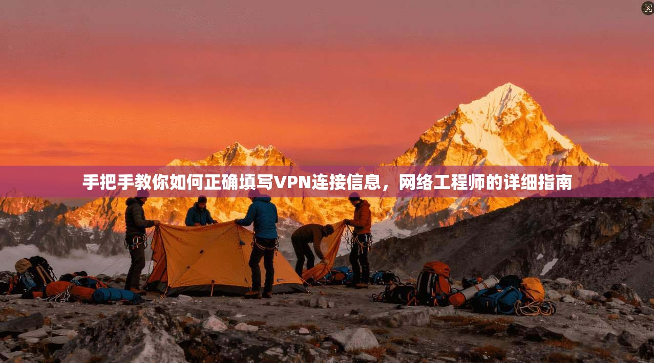 手把手教你如何正确填写VPN连接信息，网络工程师的详细指南