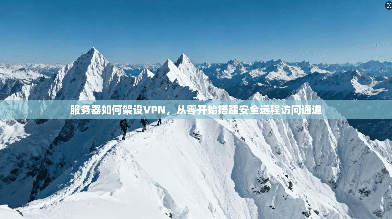 服务器如何架设VPN，从零开始搭建安全远程访问通道