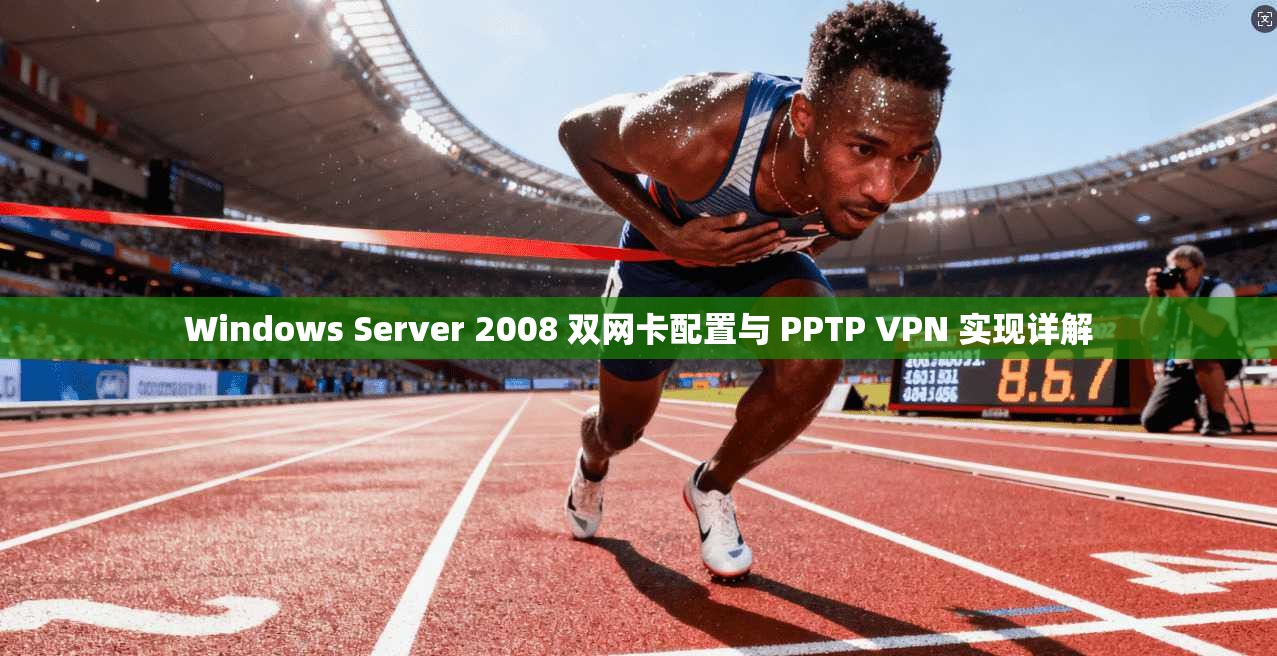Windows Server 2008 双网卡配置与 PPTP VPN 实现详解
