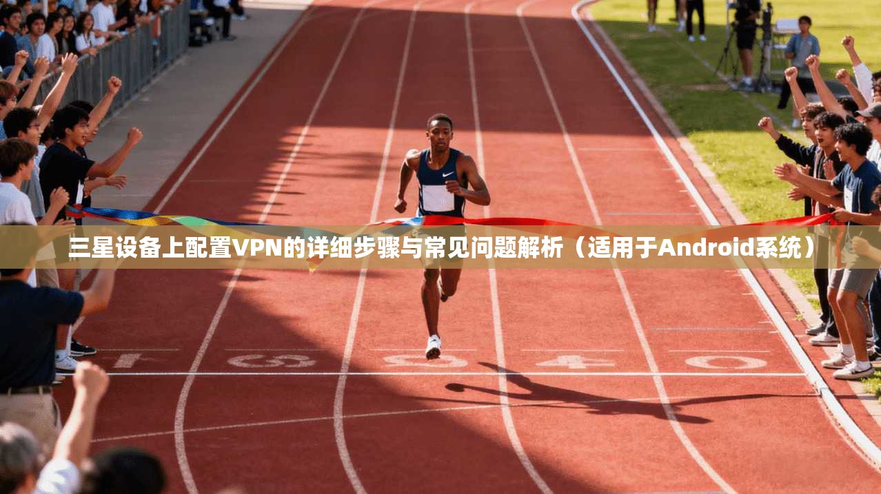 三星设备上配置VPN的详细步骤与常见问题解析（适用于Android系统）