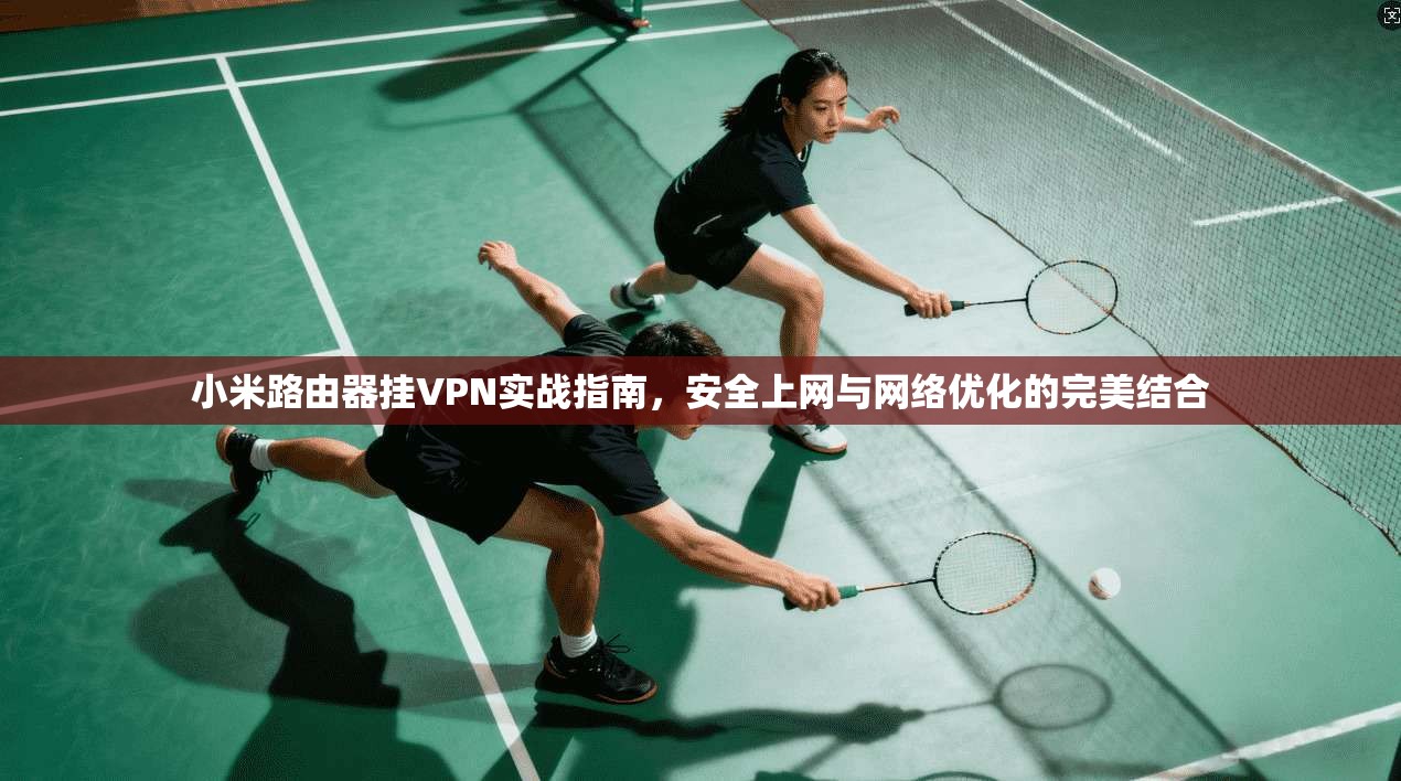 小米路由器挂VPN实战指南,安全上网与网络优化的完美结合 小米路由器挂VPN实战指南,安全上网与网络优化的完美结合