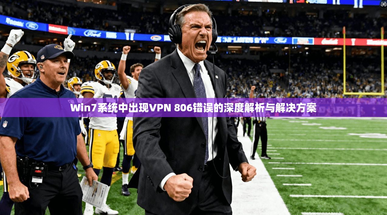 Win7系统中出现VPN 806错误的深度解析与解决方案