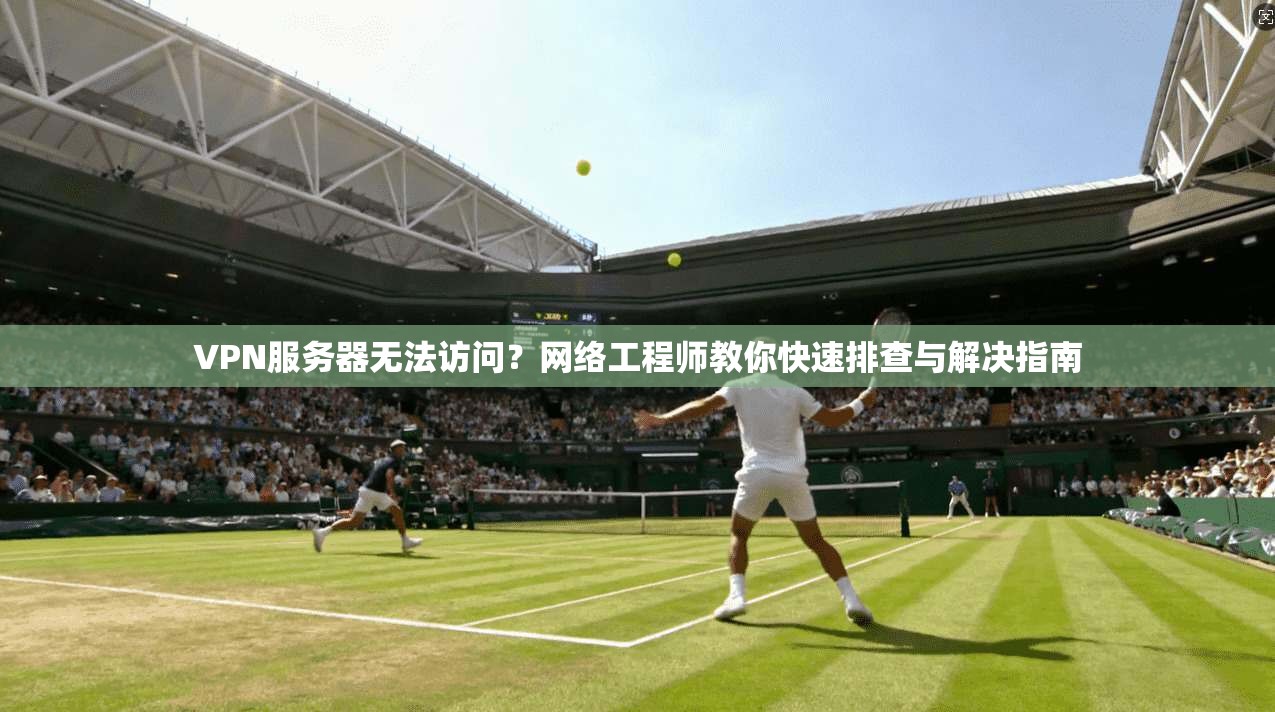 VPN服务器无法访问？网络工程师教你快速排查与解决指南