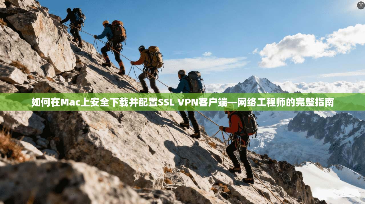 如何在Mac上安全下载并配置SSL VPN客户端—网络工程师的完整指南