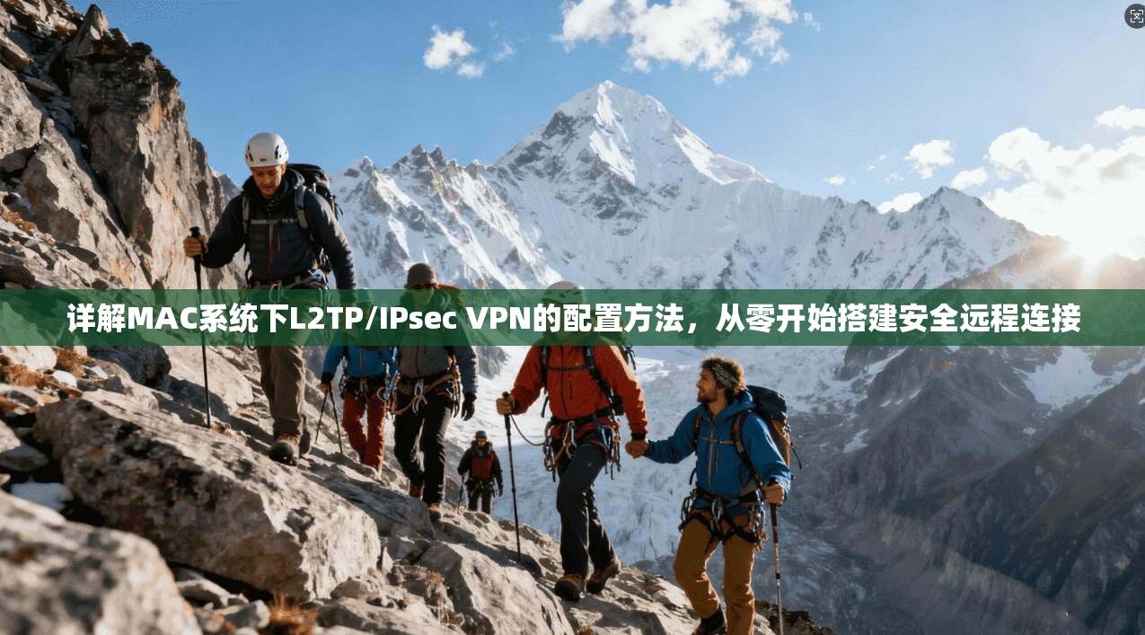 详解MAC系统下L2TP/IPsec VPN的配置方法，从零开始搭建安全远程连接