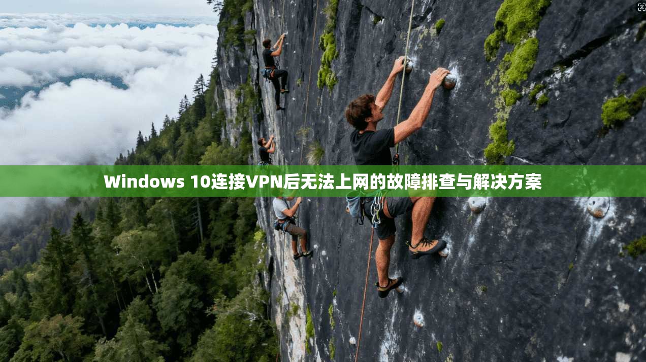 Windows 10连接VPN后无法上网的故障排查与解决方案