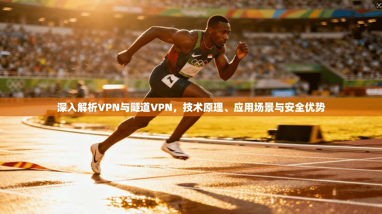 深入解析VPN与隧道VPN，技术原理、应用场景与安全优势