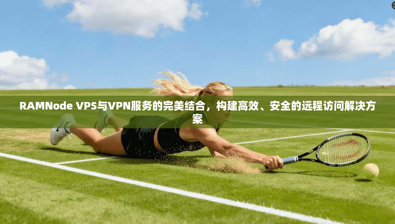 RAMNode VPS与VPN服务的完美结合，构建高效、安全的远程访问解决方案