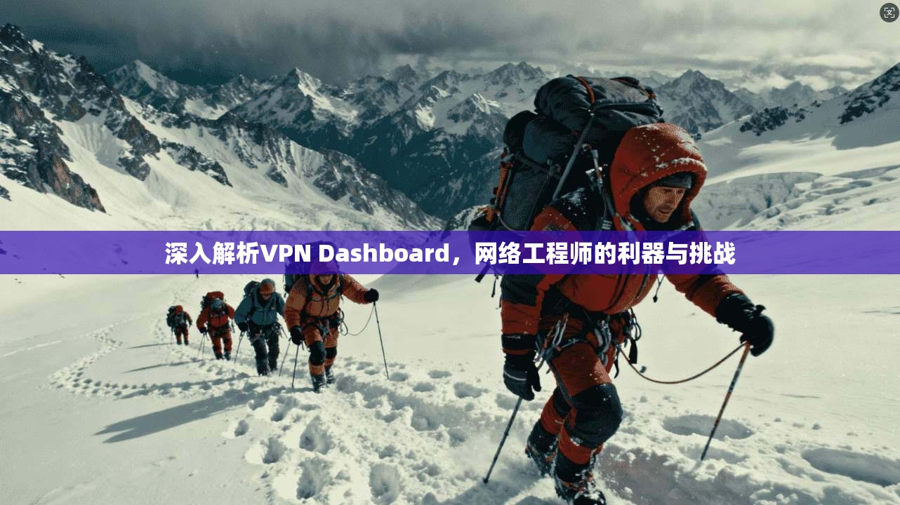 深入解析VPN Dashboard，网络工程师的利器与挑战
