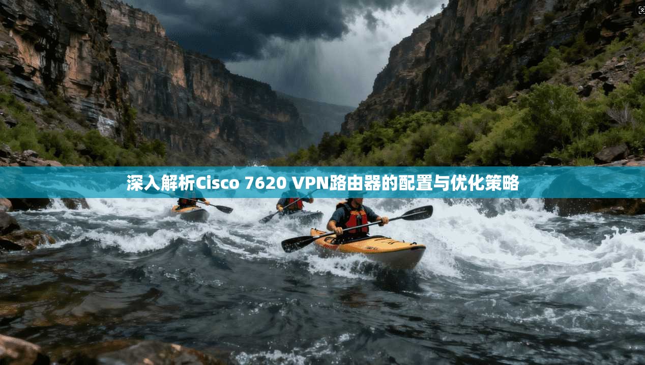 深入解析Cisco 7620 VPN路由器的配置与优化策略