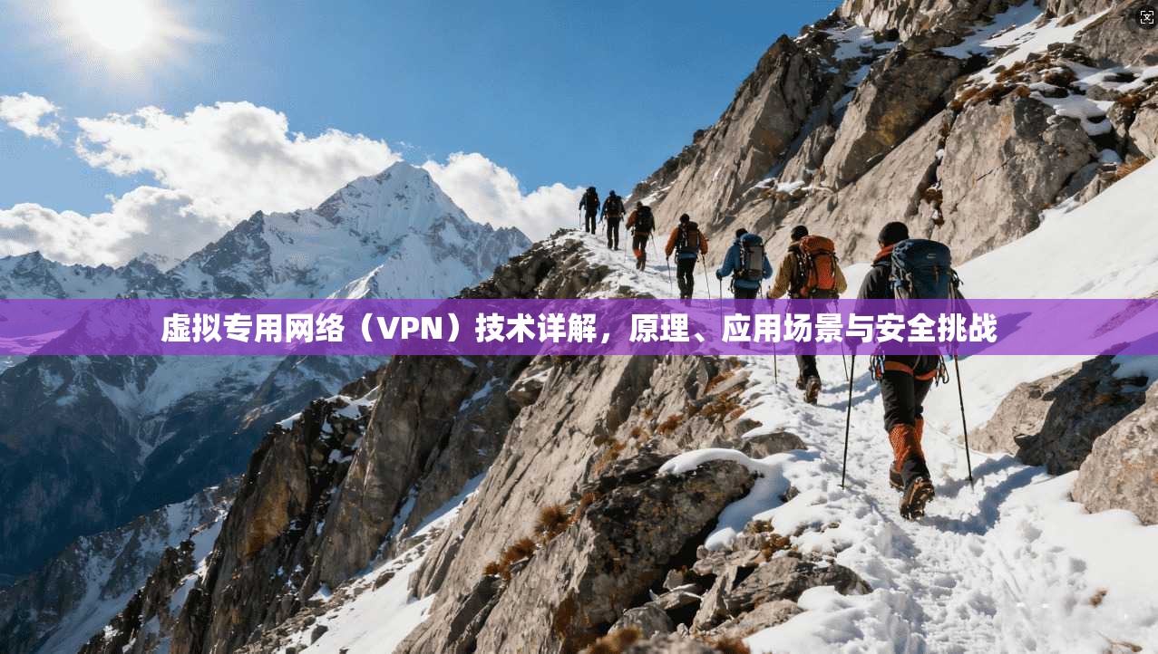 虚拟专用网络（VPN）技术详解，原理、应用场景与安全挑战