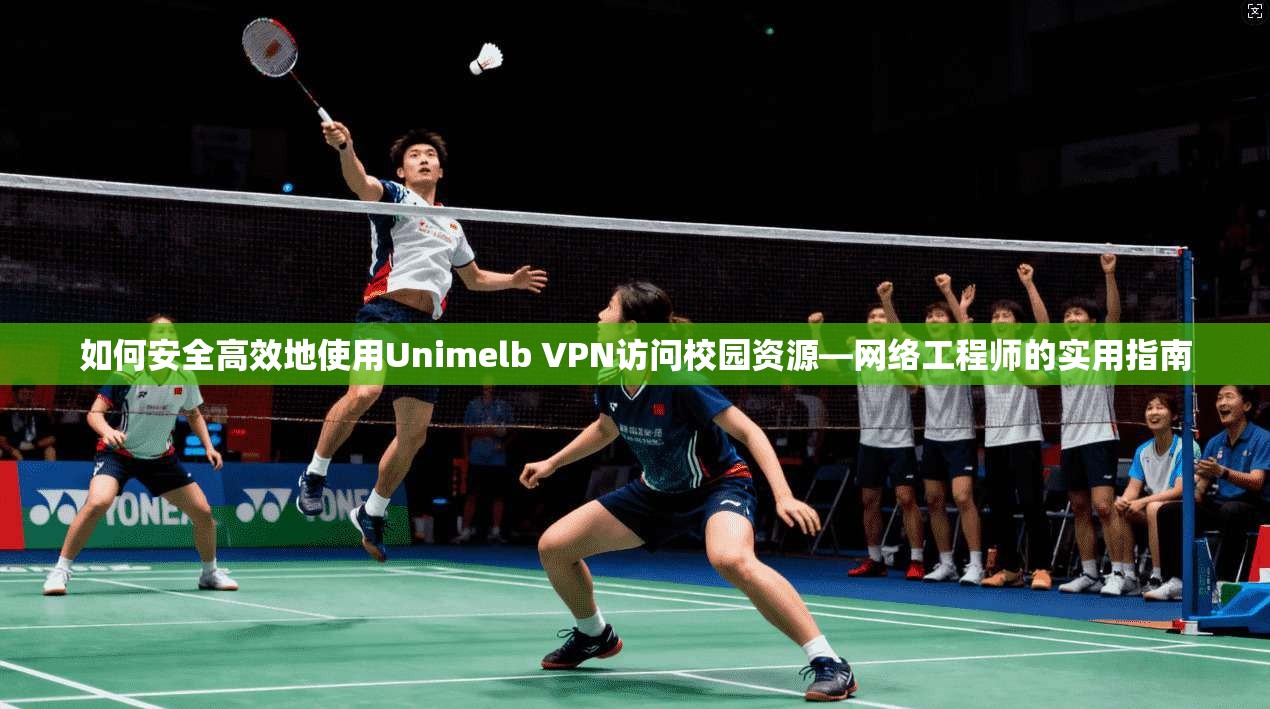 如何安全高效地使用Unimelb VPN访问校园资源—网络工程师的实用指南
