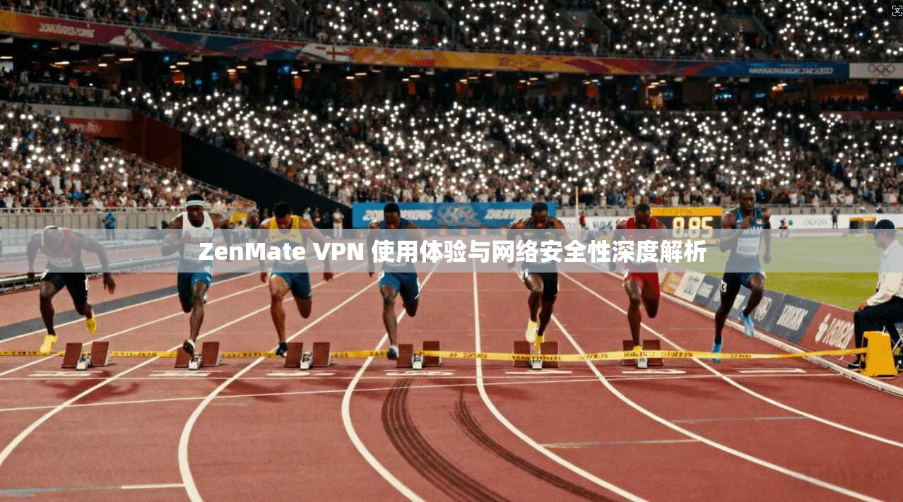 ZenMate VPN 使用体验与网络安全性深度解析