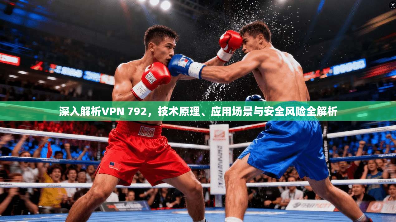 深入解析VPN 792，技术原理、应用场景与安全风险全解析