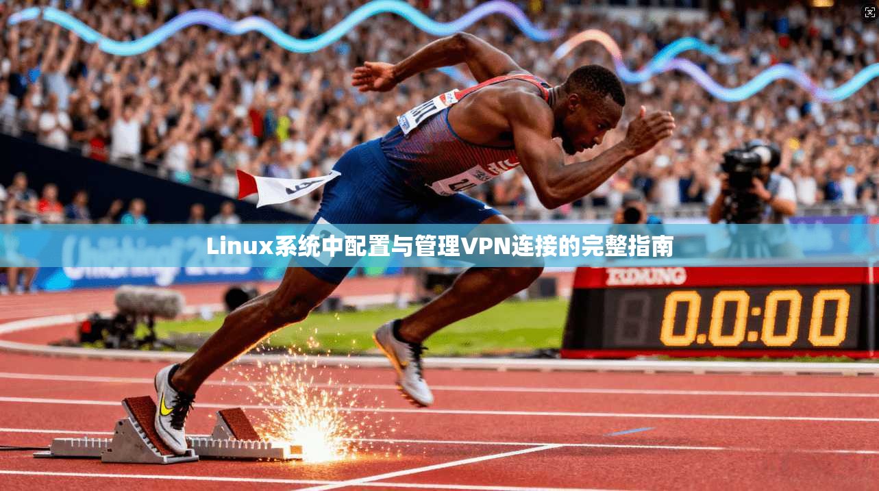 Linux系统中配置与管理VPN连接的完整指南