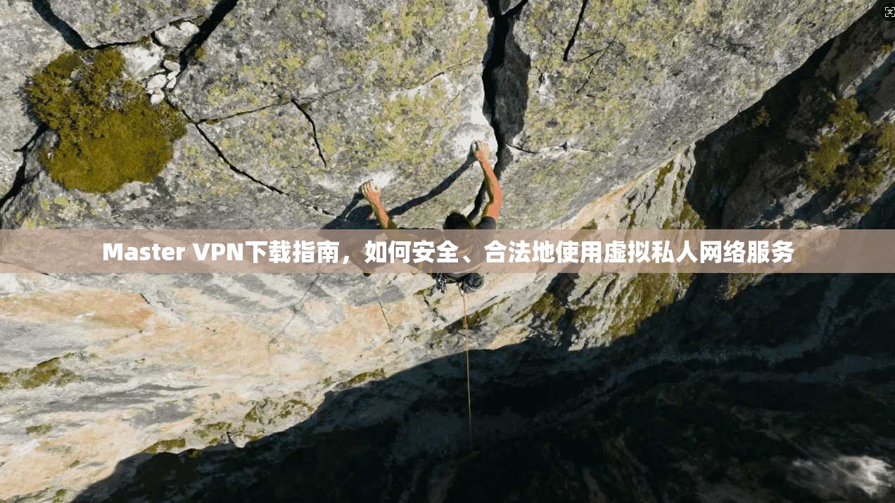 Master VPN下载指南，如何安全、合法地使用虚拟私人网络服务