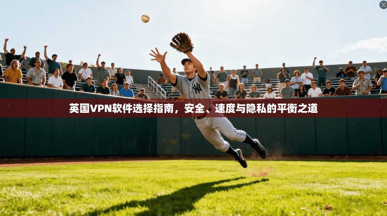 英国VPN软件选择指南，安全、速度与隐私的平衡之道