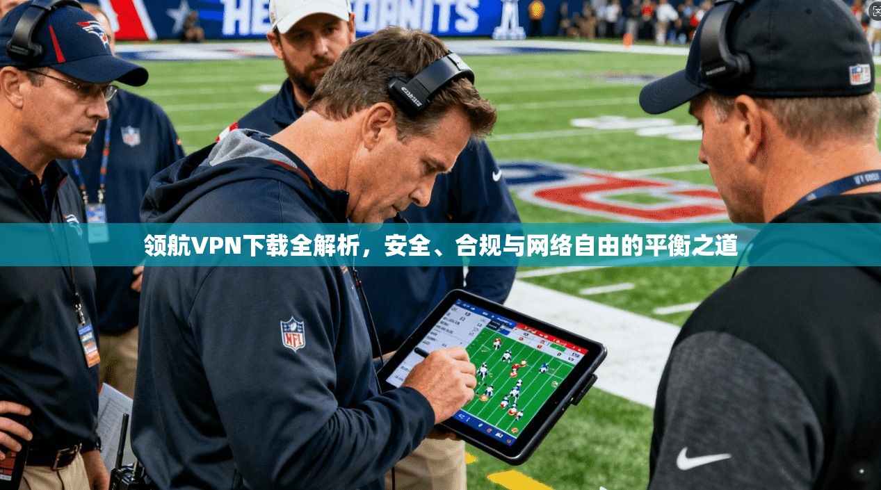 领航VPN下载全解析，安全、合规与网络自由的平衡之道