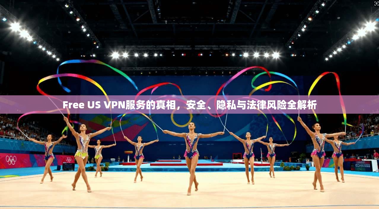 Free US VPN服务的真相，安全、隐私与法律风险全解析