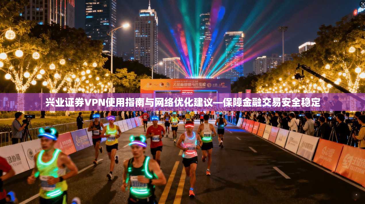 兴业证券VPN使用指南与网络优化建议—保障金融交易安全稳定